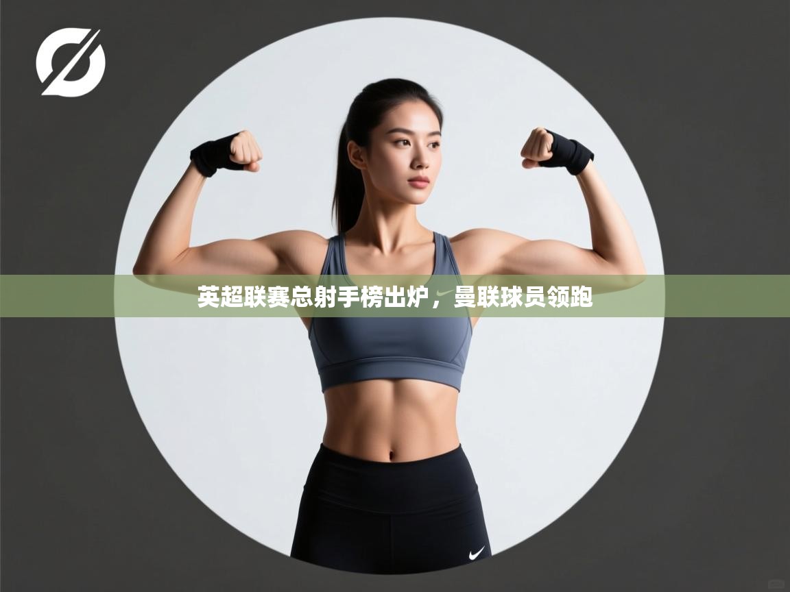 英超联赛总射手榜出炉，曼联球员领跑  第2张