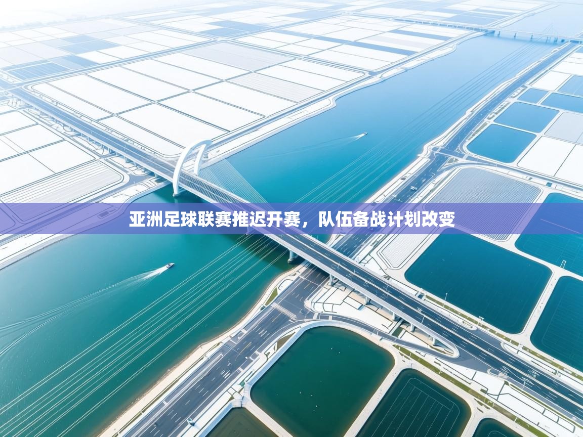 亚洲足球联赛推迟开赛,队伍备战计划改变 第1张