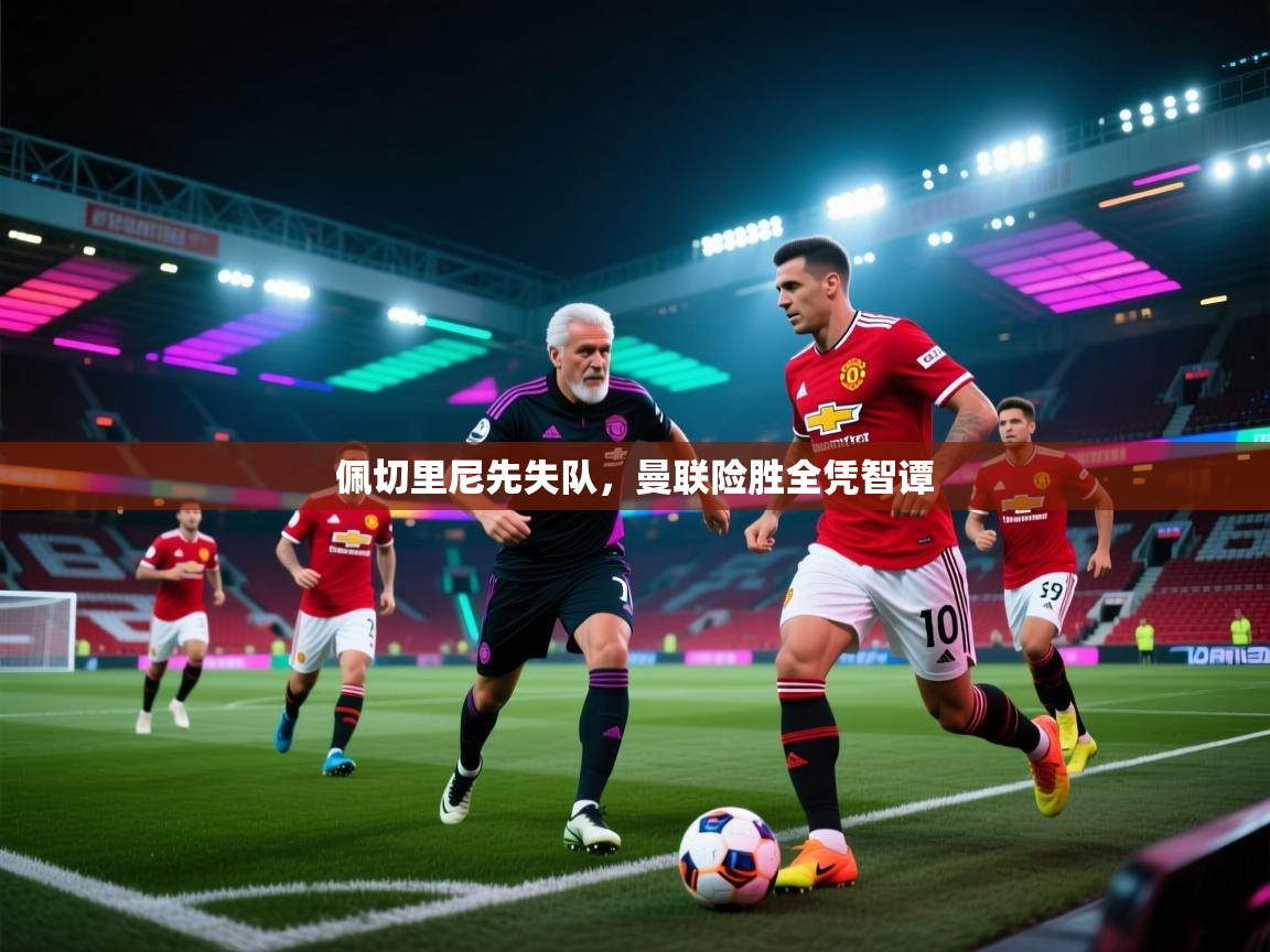 佩切里尼先失队，曼联险胜全凭智谭  第2张