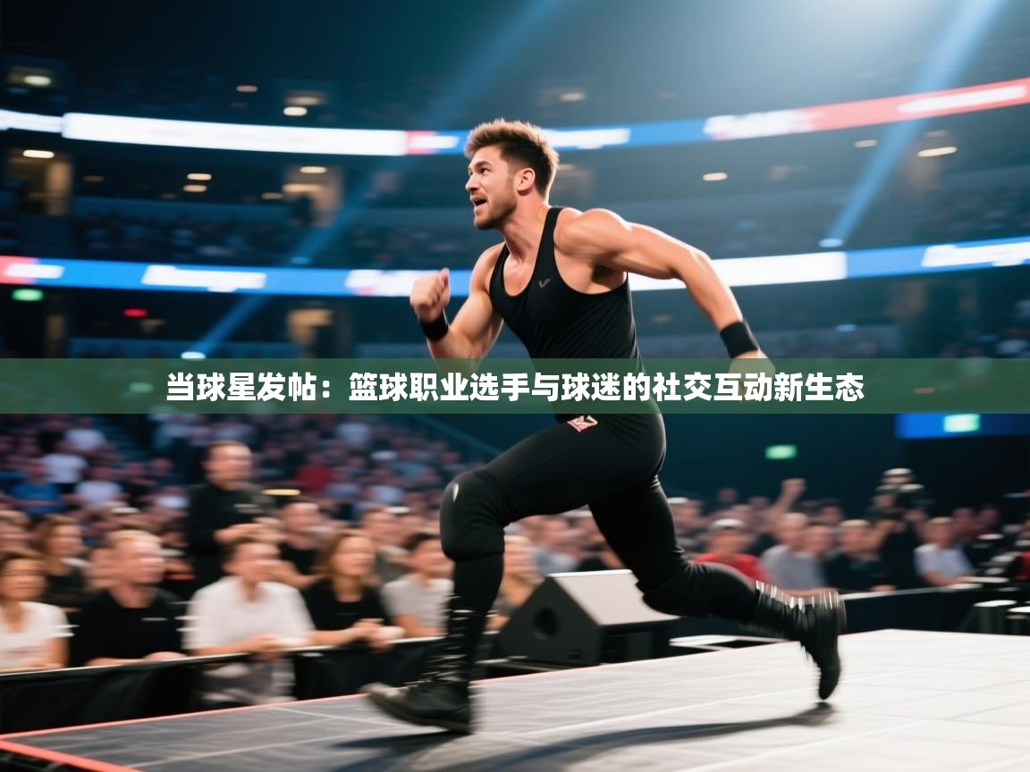当球星发帖：篮球职业选手与球迷的社交互动新生态  第2张