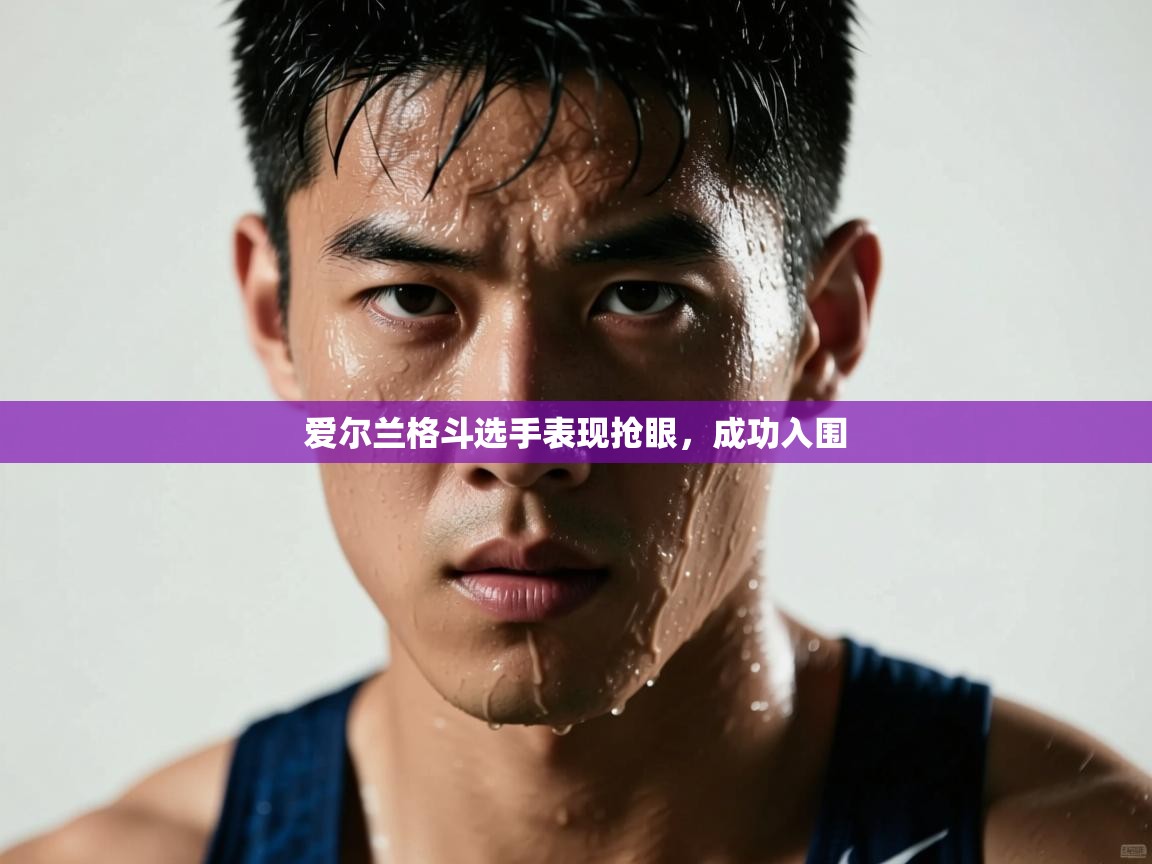 爱尔兰格斗选手表现抢眼，成功入围  第1张