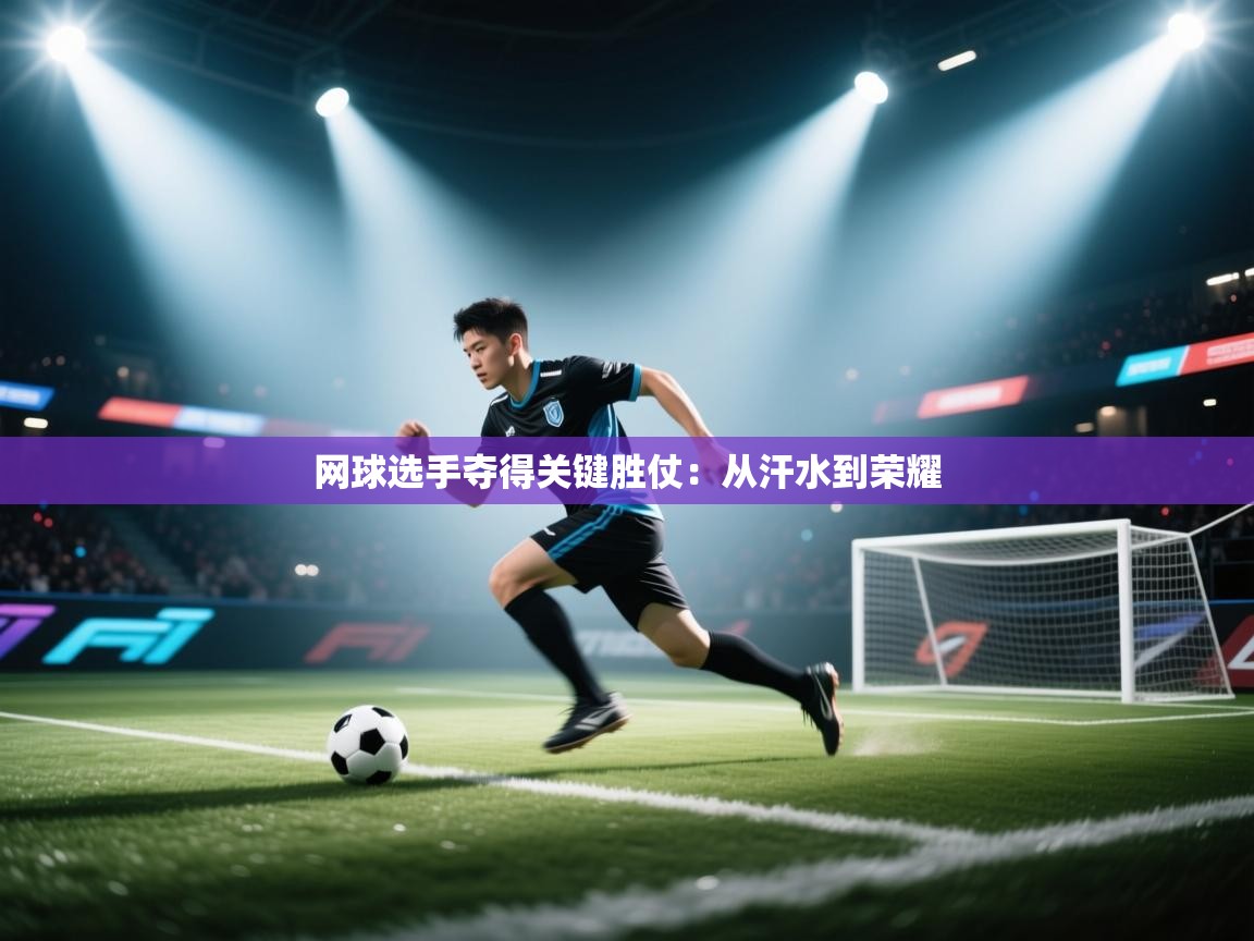 网球选手夺得关键胜仗：从汗水到荣耀  第2张