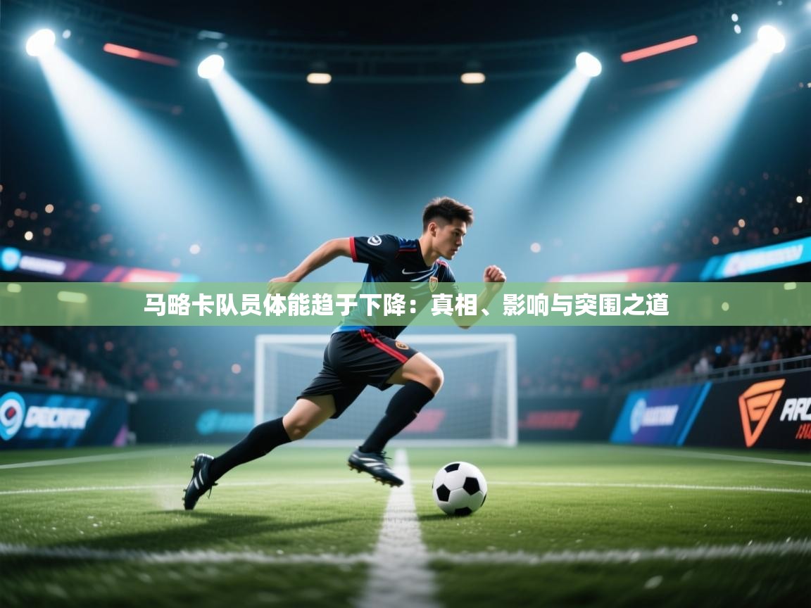 马略卡队员体能趋于下降：真相、影响与突围之道  第1张