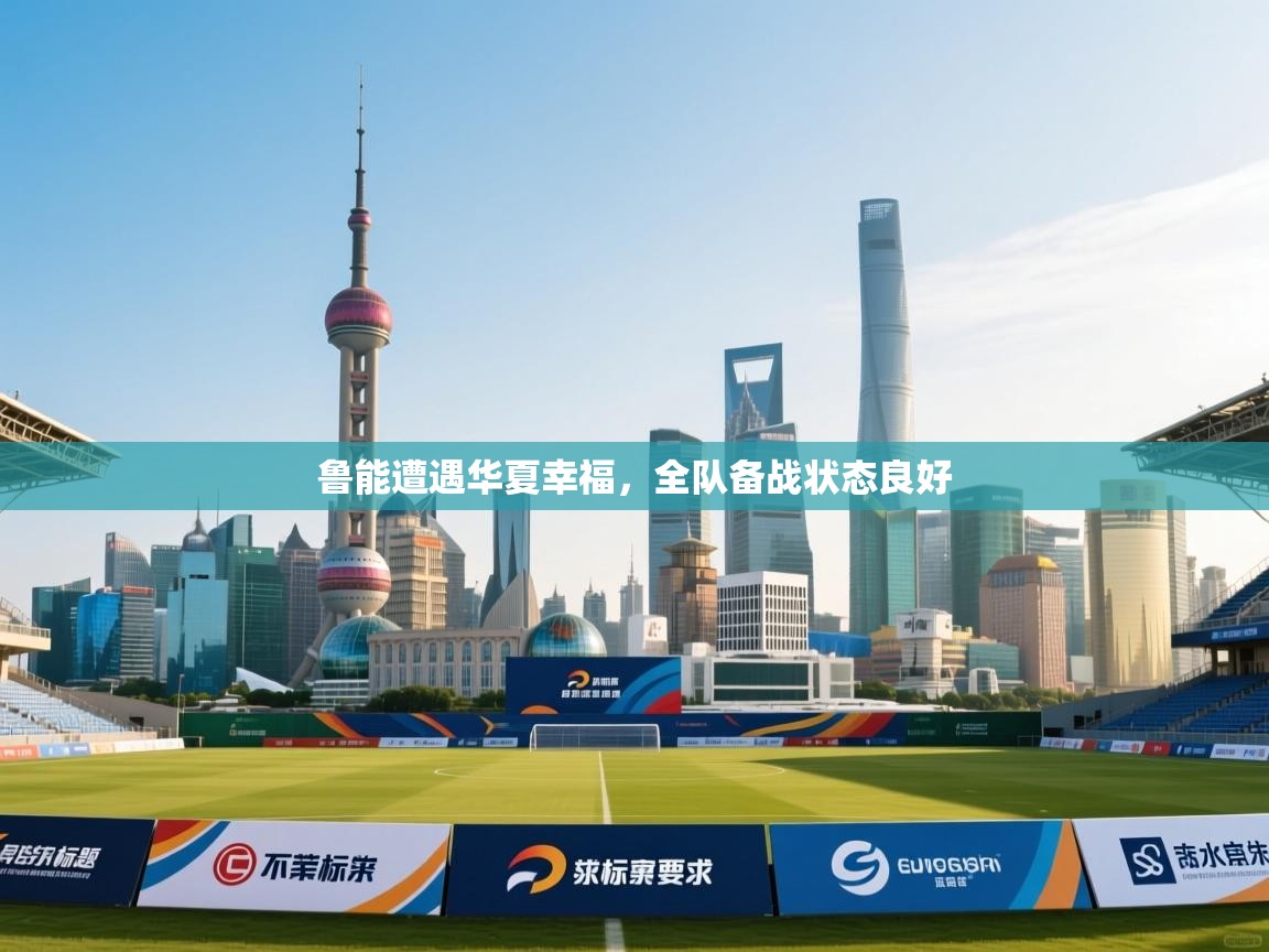 鲁能遭遇华夏幸福,全队备战状态良好 第1张