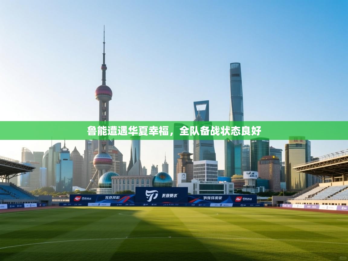 鲁能遭遇华夏幸福,全队备战状态良好 第2张