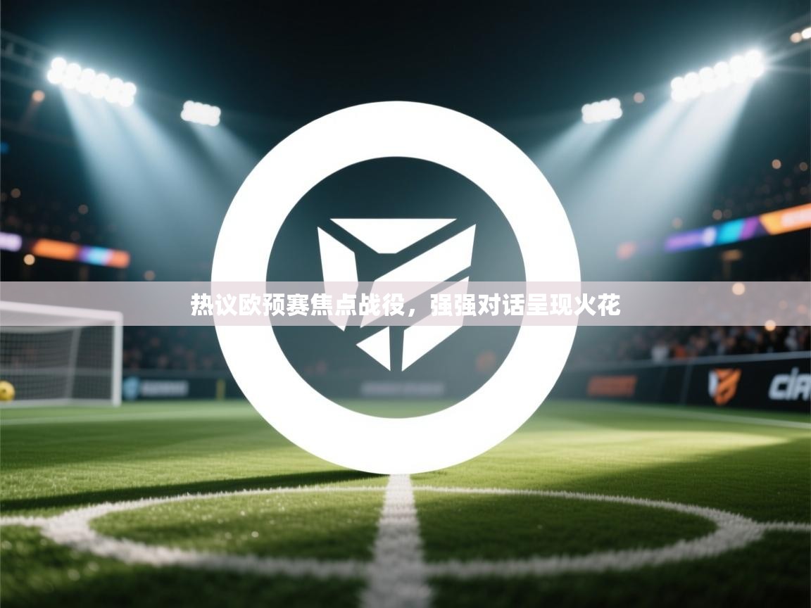 热议欧预赛焦点战役,强强对话呈现火花 第1张