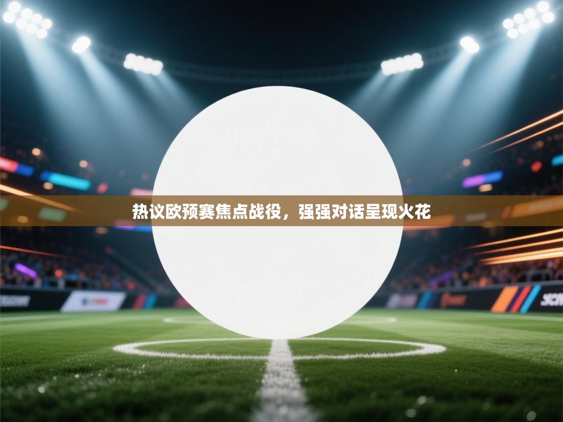 热议欧预赛焦点战役,强强对话呈现火花 第2张