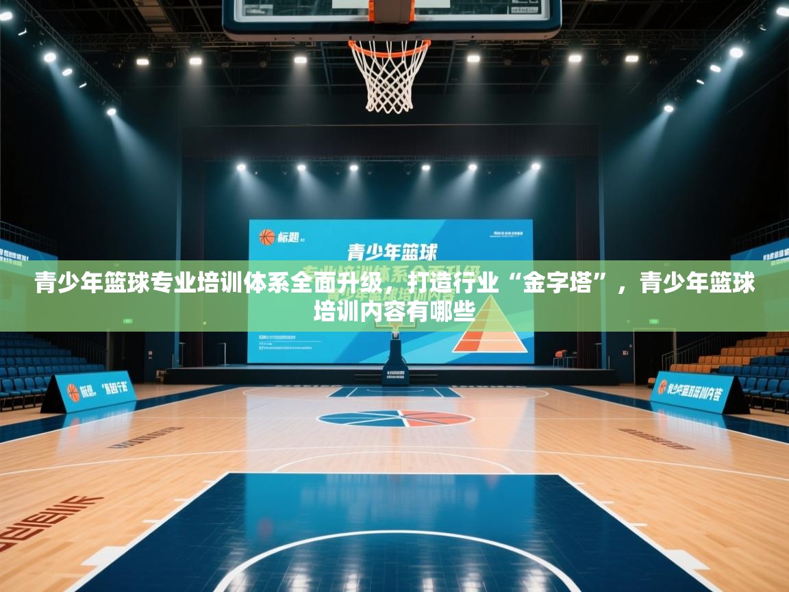 青少年篮球专业培训体系全面升级，打造行业“金字塔”，青少年篮球培训内容有哪些  第2张