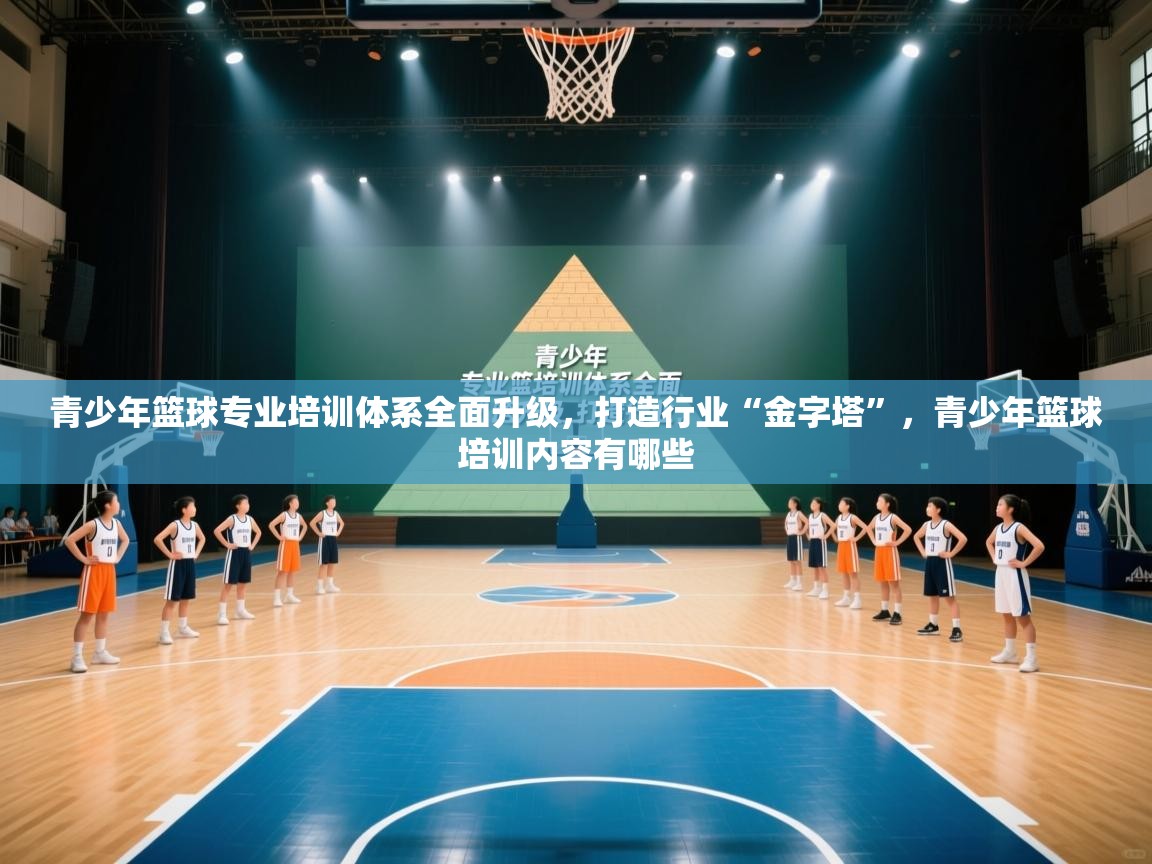 青少年篮球专业培训体系全面升级，打造行业“金字塔”，青少年篮球培训内容有哪些  第1张