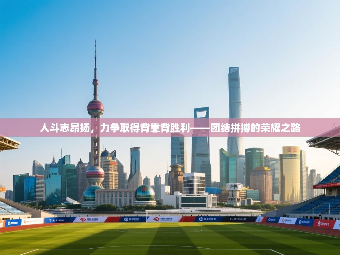 人斗志昂扬，力争取得背靠背胜利——团结拼搏的荣耀之路  第1张