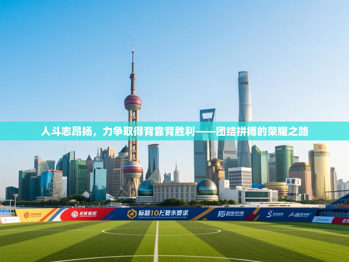 人斗志昂扬，力争取得背靠背胜利——团结拼搏的荣耀之路  第2张